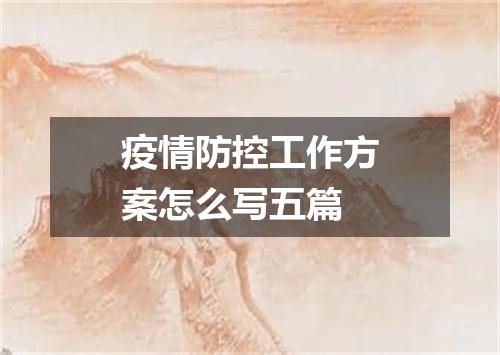疫情防控工作方案怎么写五篇