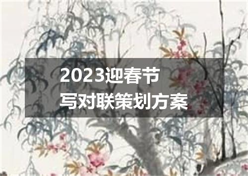 2023迎春节写对联策划方案