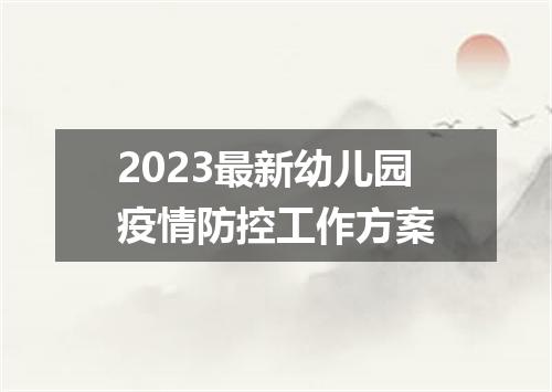 2023最新幼儿园疫情防控工作方案