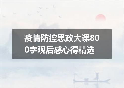 疫情防控思政大课800字观后感心得精选