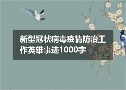 新型冠状病毒疫情防治工作英雄事迹1000字