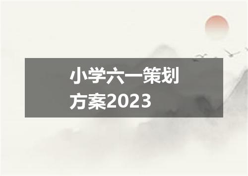 小学六一策划方案2023
