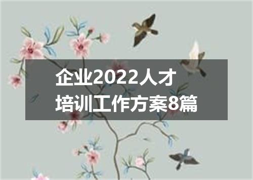 企业2022人才培训工作方案8篇