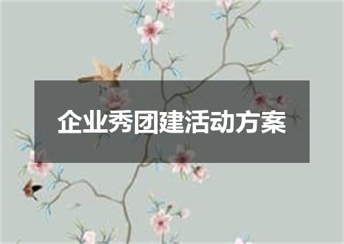 企业秀团建活动方案