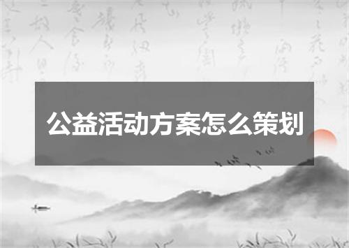 公益活动方案怎么策划