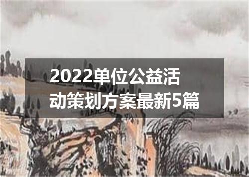 2022单位公益活动策划方案最新5篇