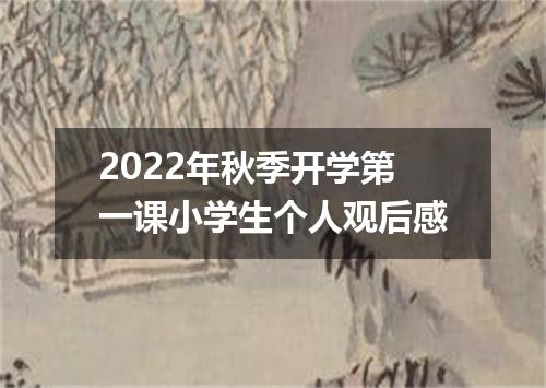 2022年秋季开学第一课小学生个人观后感