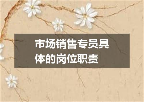 市场销售专员具体的岗位职责