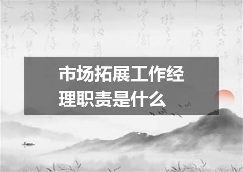 市场拓展工作经理职责是什么