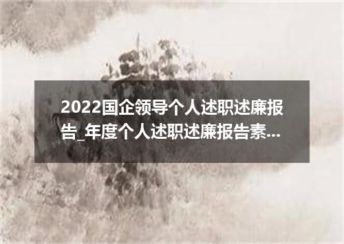 2022国企领导个人述职述廉报告_年度个人述职述廉报告素材大全