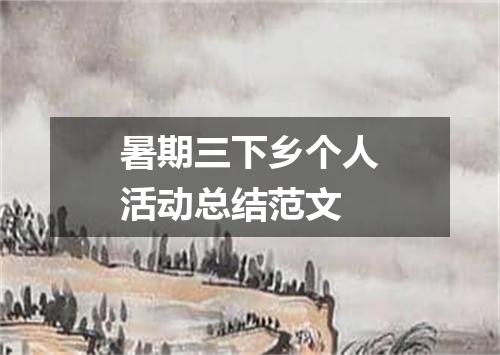 暑期三下乡个人活动总结范文