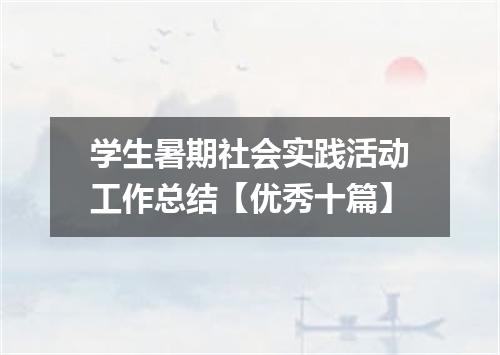 学生暑期社会实践活动工作总结【优秀十篇】