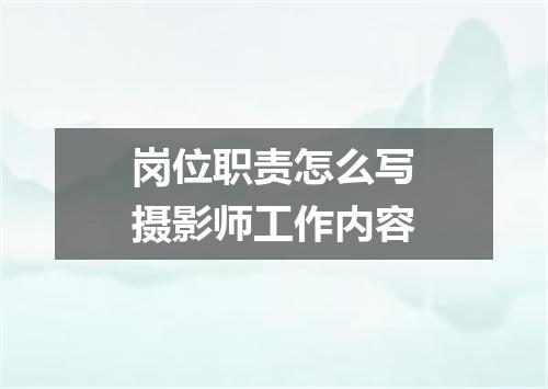 岗位职责怎么写摄影师工作内容