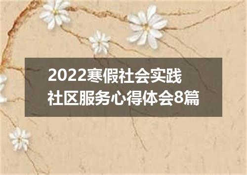 2022寒假社会实践社区服务心得体会8篇