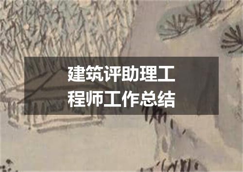 建筑评助理工程师工作总结