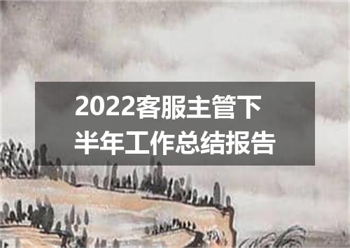 2022客服主管下半年工作总结报告