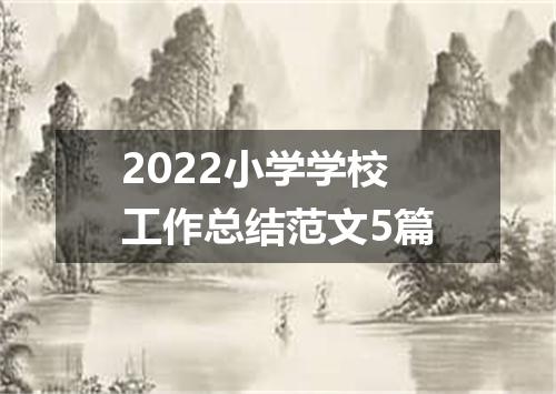 2022小学学校工作总结范文5篇