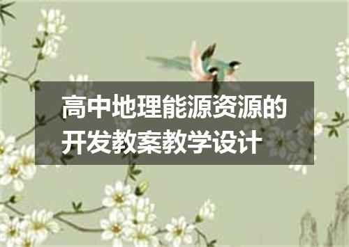 高中地理能源资源的开发教案教学设计