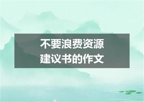 不要浪费资源建议书的作文