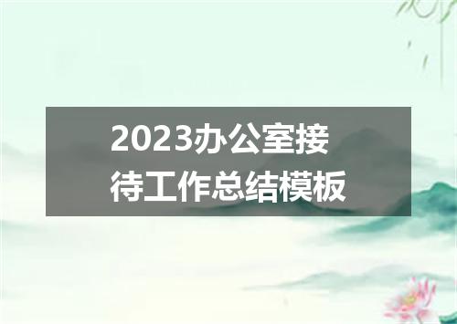 2023办公室接待工作总结模板