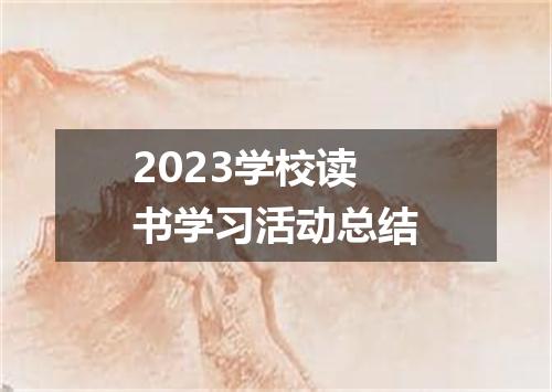 2023学校读书学习活动总结