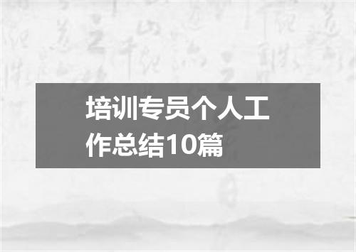 培训专员个人工作总结10篇