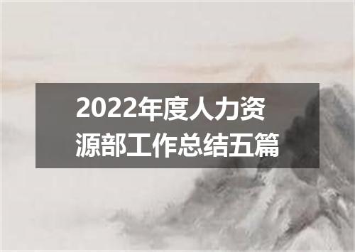 2022年度人力资源部工作总结五篇