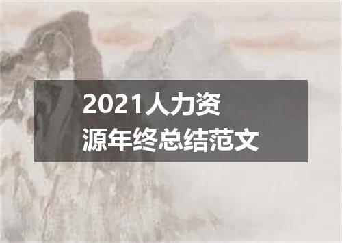 2021人力资源年终总结范文