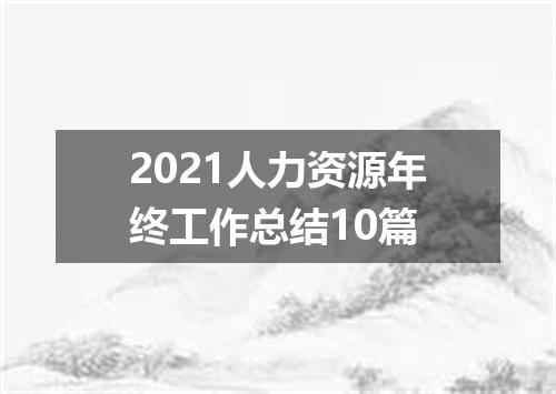 2021人力资源年终工作总结10篇