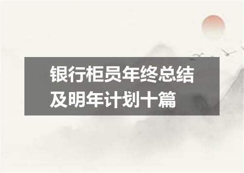银行柜员年终总结及明年计划十篇