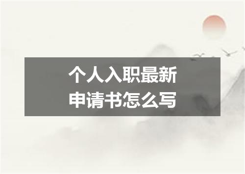 个人入职最新申请书怎么写