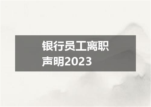 银行员工离职声明2023