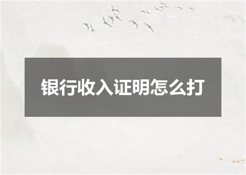银行收入证明怎么打