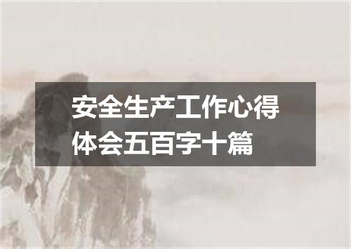 安全生产工作心得体会五百字十篇