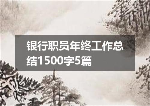 银行职员年终工作总结1500字5篇