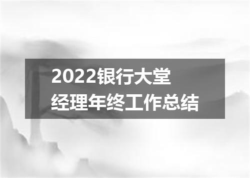 2022银行大堂经理年终工作总结