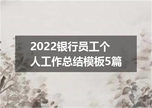 2022银行员工个人工作总结模板5篇