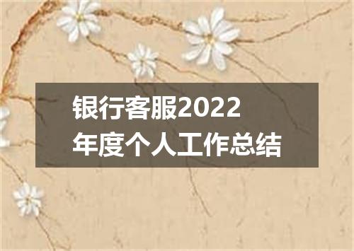 银行客服2022年度个人工作总结