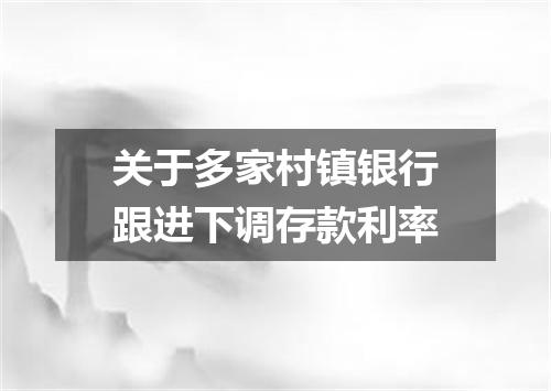 关于多家村镇银行跟进下调存款利率