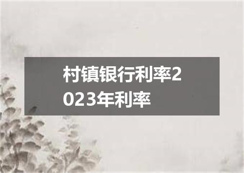 村镇银行利率2023年利率