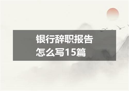 银行辞职报告怎么写15篇