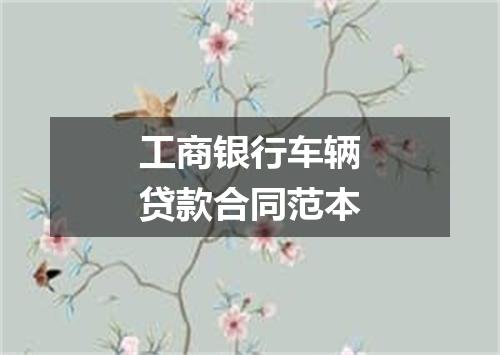 工商银行车辆贷款合同范本