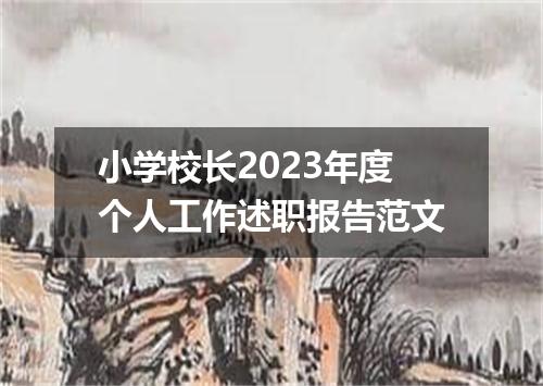 小学校长2023年度个人工作述职报告范文