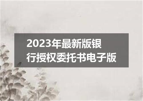 2023年最新版银行授权委托书电子版