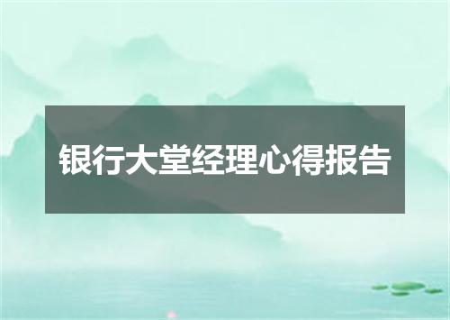 银行大堂经理心得报告