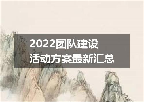 2022团队建设活动方案最新汇总