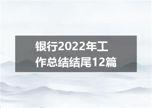银行2022年工作总结结尾12篇