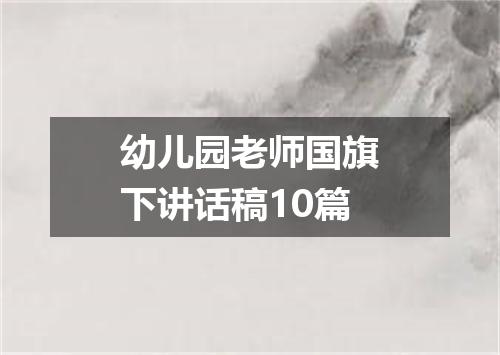 幼儿园老师国旗下讲话稿10篇