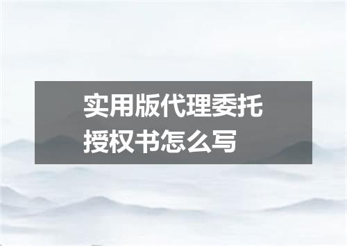 实用版代理委托授权书怎么写