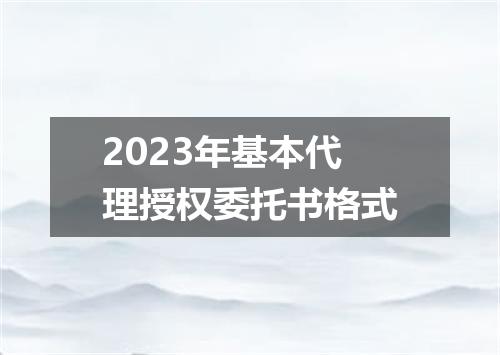 2023年基本代理授权委托书格式